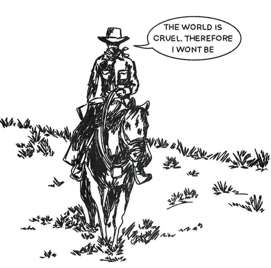 A line drawing of a cowboy on a horse, with a speech bubble that says: The world is cruel, therefore I wont be.